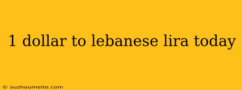 1 Dollar To Lebanese Lira Today