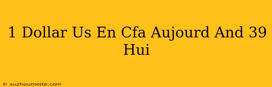 1 Dollar Us En Cfa Aujourd'hui