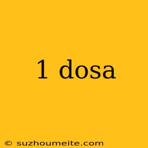 1 Dosa