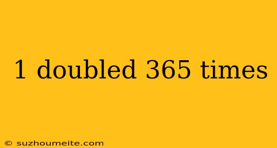 1 Doubled 365 Times