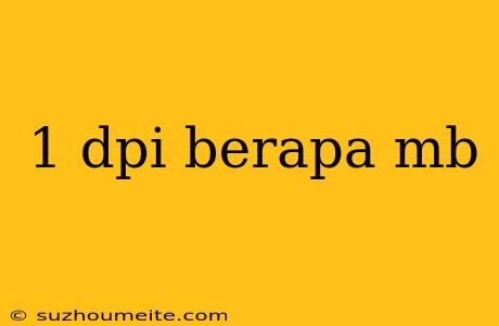 1 Dpi Berapa Mb