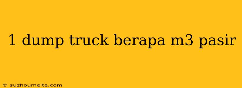 1 Dump Truck Berapa M3 Pasir