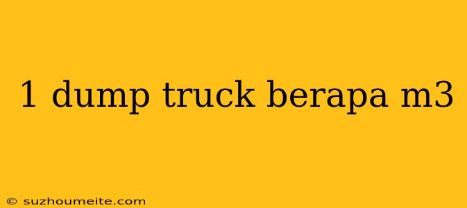 1 Dump Truck Berapa M3