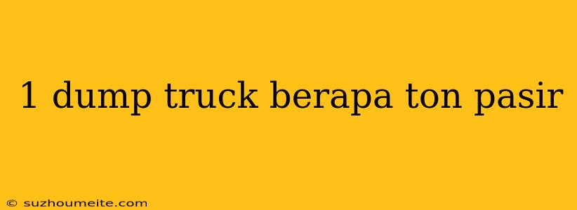 1 Dump Truck Berapa Ton Pasir