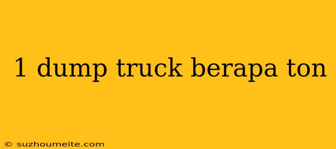 1 Dump Truck Berapa Ton