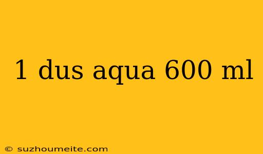 1 Dus Aqua 600 Ml