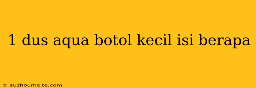 1 Dus Aqua Botol Kecil Isi Berapa