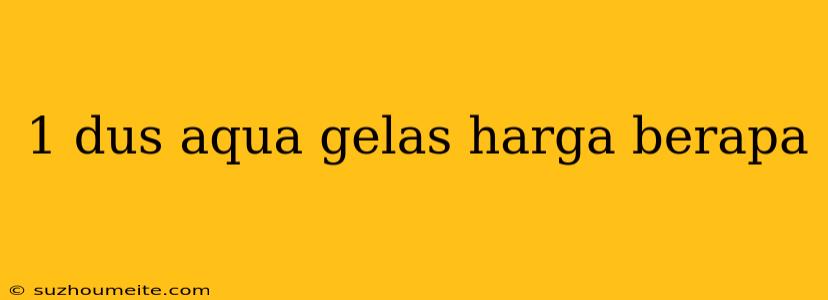 1 Dus Aqua Gelas Harga Berapa