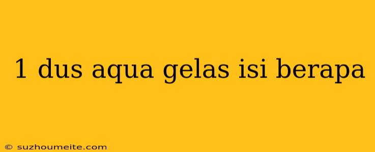 1 Dus Aqua Gelas Isi Berapa