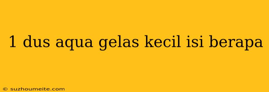 1 Dus Aqua Gelas Kecil Isi Berapa