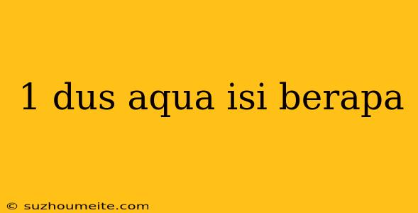 1 Dus Aqua Isi Berapa