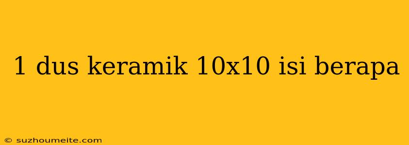 1 Dus Keramik 10x10 Isi Berapa