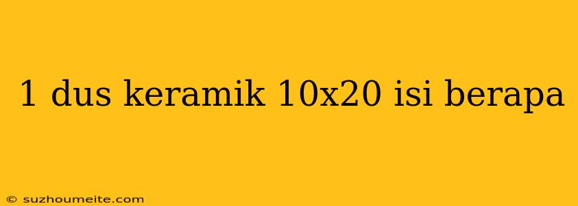 1 Dus Keramik 10x20 Isi Berapa