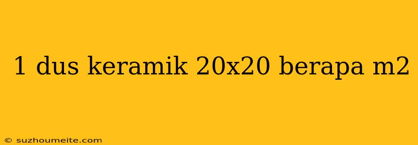 1 Dus Keramik 20x20 Berapa M2