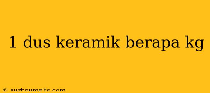 1 Dus Keramik Berapa Kg