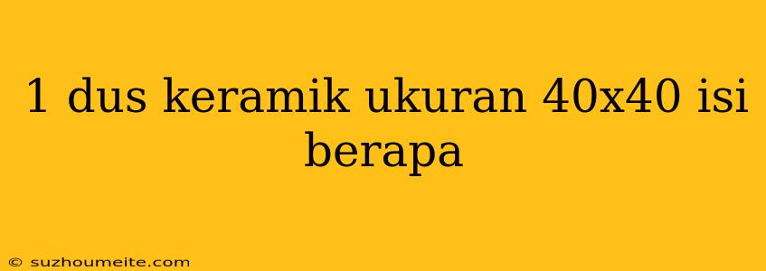 1 Dus Keramik Ukuran 40x40 Isi Berapa