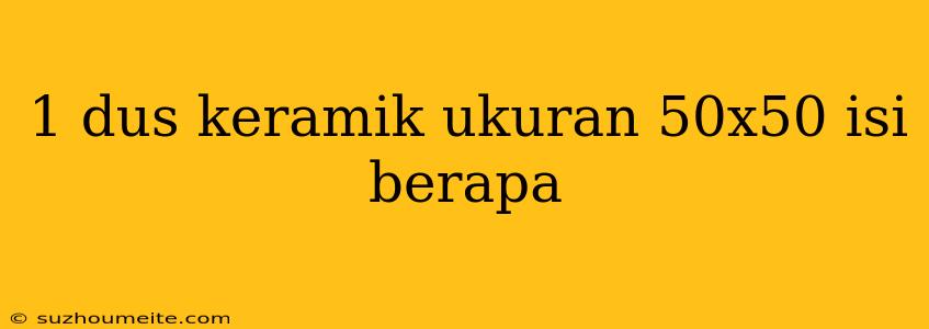 1 Dus Keramik Ukuran 50x50 Isi Berapa