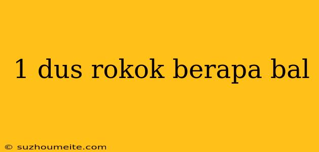 1 Dus Rokok Berapa Bal