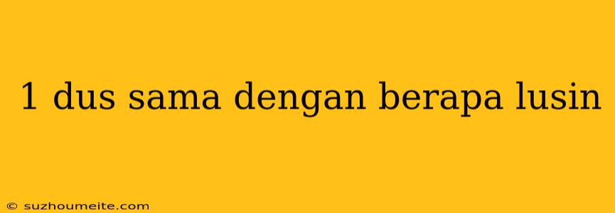 1 Dus Sama Dengan Berapa Lusin