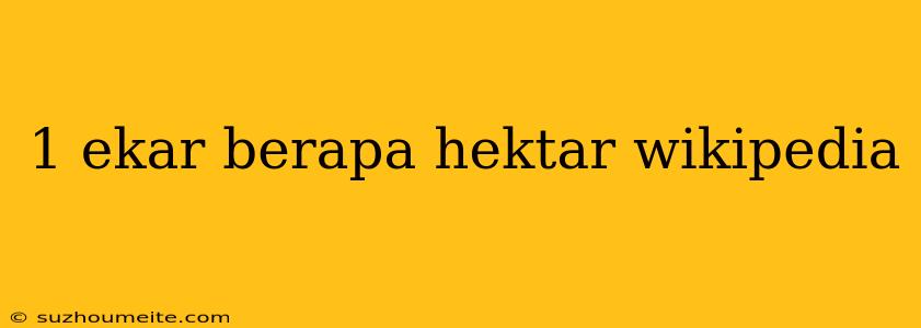 1 Ekar Berapa Hektar Wikipedia