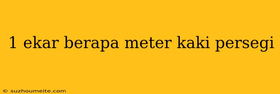 1 Ekar Berapa Meter Kaki Persegi