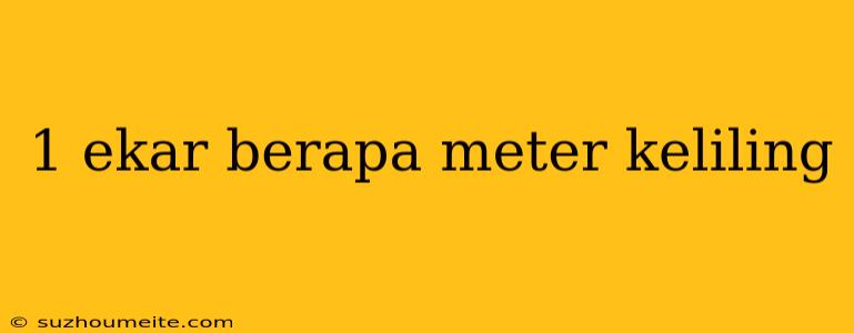 1 Ekar Berapa Meter Keliling