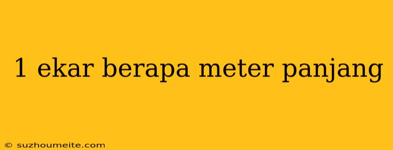 1 Ekar Berapa Meter Panjang