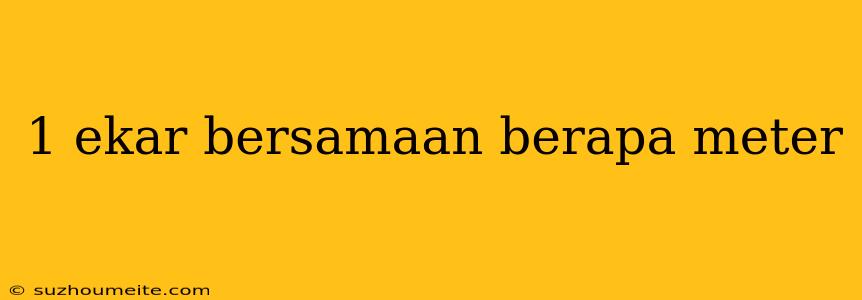 1 Ekar Bersamaan Berapa Meter