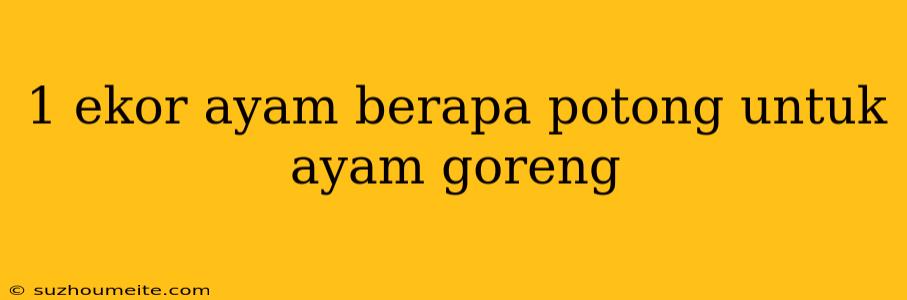 1 Ekor Ayam Berapa Potong Untuk Ayam Goreng