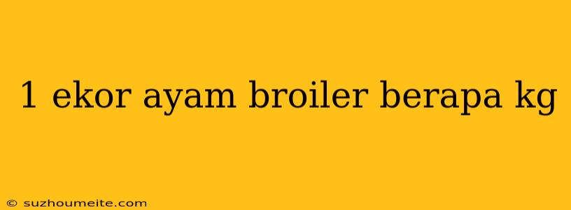 1 Ekor Ayam Broiler Berapa Kg