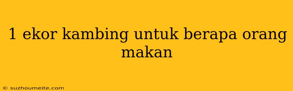 1 Ekor Kambing Untuk Berapa Orang Makan