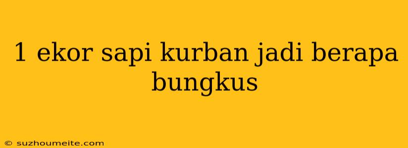 1 Ekor Sapi Kurban Jadi Berapa Bungkus