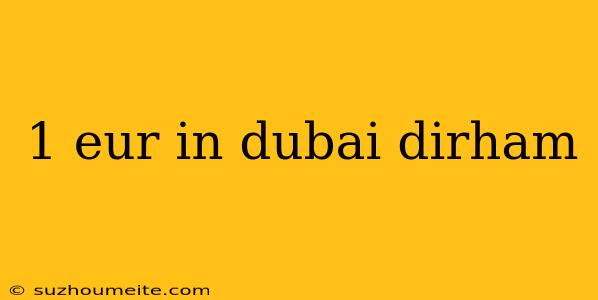 1 Eur In Dubai Dirham