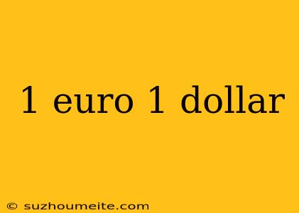 1 Euro 1 Dollar