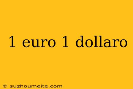 1 Euro 1 Dollaro