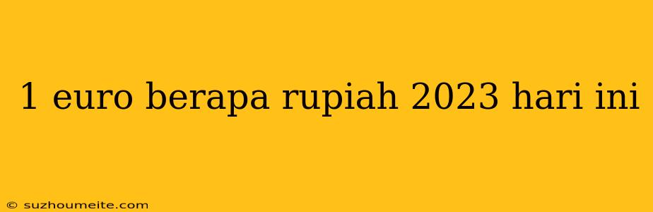 1 Euro Berapa Rupiah 2023 Hari Ini