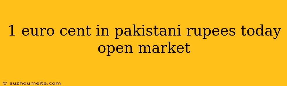 1 Euro Cent In Pakistani Rupees Today Open Market