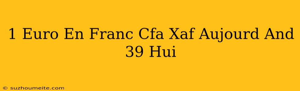 1 Euro En Franc Cfa Xaf Aujourd'hui