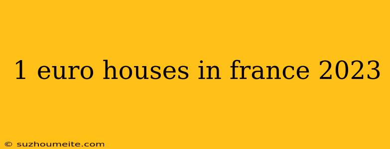 1 Euro Houses In France 2023