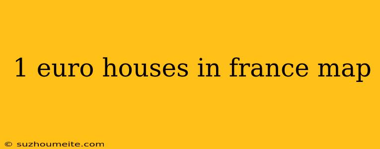 1 Euro Houses In France Map