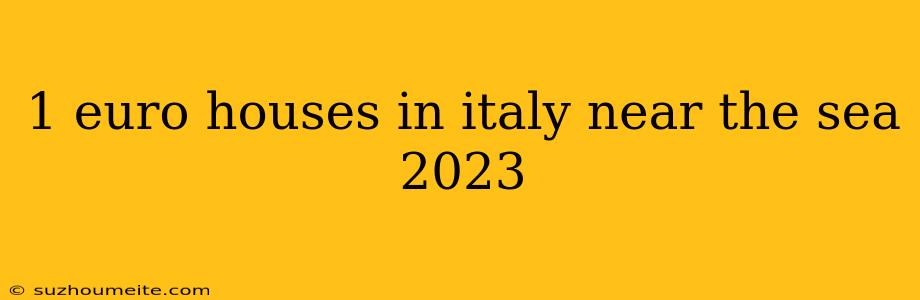 1 Euro Houses In Italy Near The Sea 2023