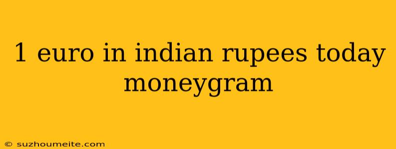 1 Euro In Indian Rupees Today Moneygram