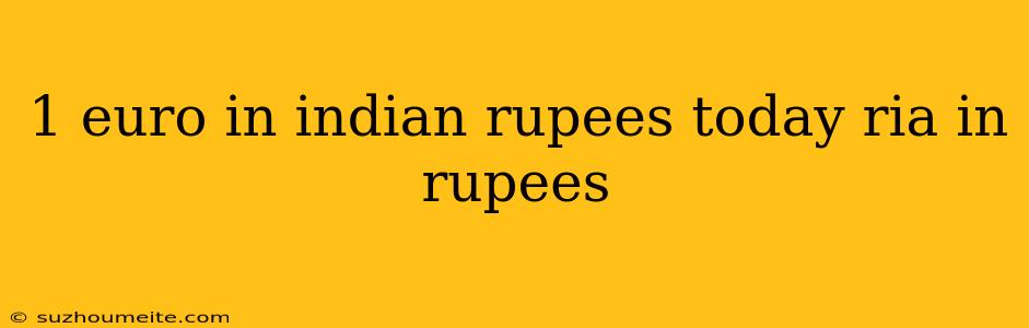 1 Euro In Indian Rupees Today Ria In Rupees