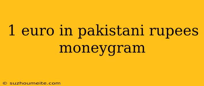 1 Euro In Pakistani Rupees Moneygram