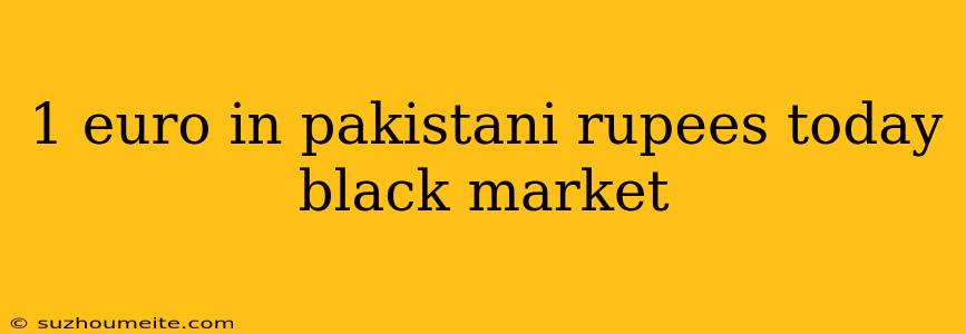 1 Euro In Pakistani Rupees Today Black Market