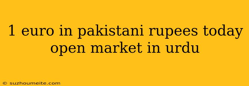 1 Euro In Pakistani Rupees Today Open Market In Urdu