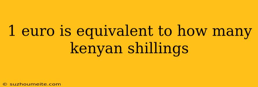 1 Euro Is Equivalent To How Many Kenyan Shillings