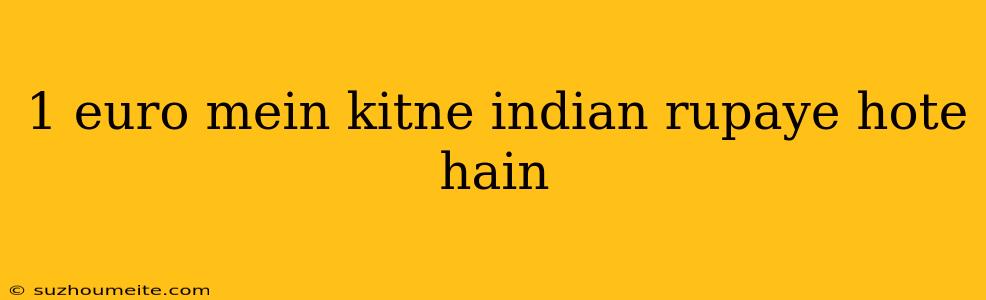 1 Euro Mein Kitne Indian Rupaye Hote Hain