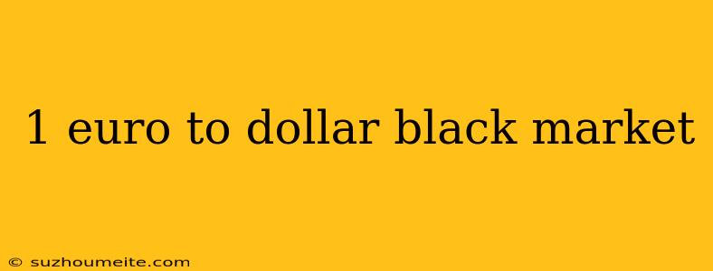 1 Euro To Dollar Black Market