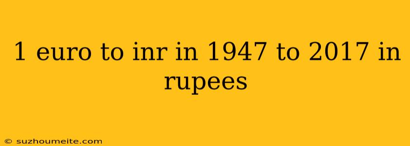 1 Euro To Inr In 1947 To 2017 In Rupees